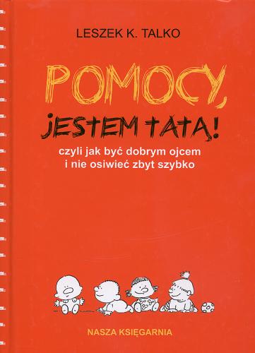 Okładka książki Pomocy, jestem tatą! - czyli jak być dobrym ojcem i nie osiwieć zbyt szybko / Leszek K. Talko ; il. Joanna Zagner-Kołat.