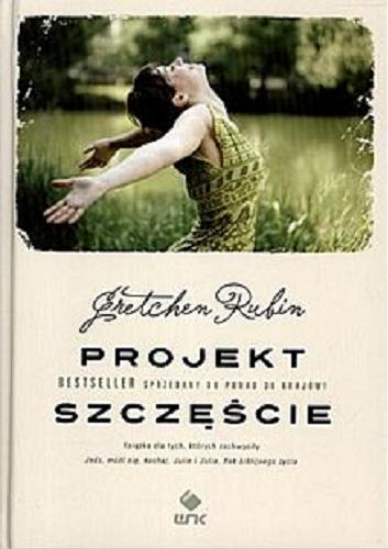 Okładka książki Projekt Szczęście : Albo dlaczego przez cały rok śpiewałam o poranku, sprzątałam w szafach, kłóciłam się jak należy, czytałam Arystotelesa i dobrze się bawiłam / Gretchen Rubin ; przełożyła Monika Walendowska.
