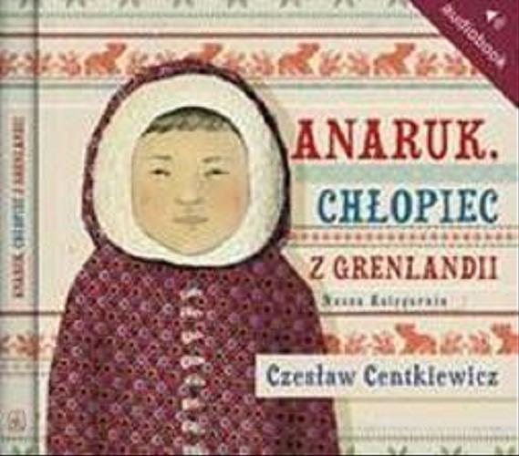 Okładka książki Anaruk, chłopiec z Grenlandii [Dokument dźwiękowy] / Czesław Centkiewicz.