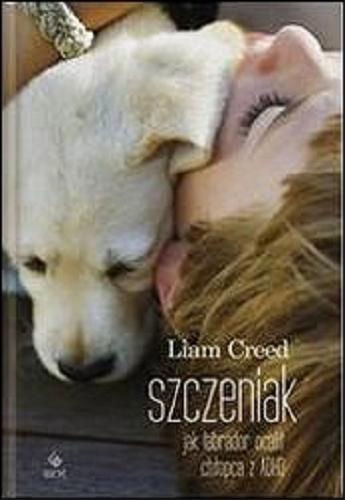 Okładka książki Szczeniak : jak labrador ocalił chłopca z ADHD / Liam Creed, przeł. Andrzej Wajs