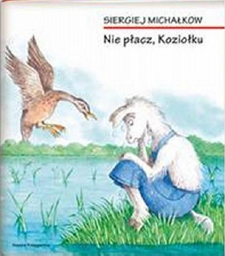 Okładka książki Nie płacz, Koziołku / Siergiej Michałkow ; przełożyła Maria Górska ; ilustracje Małgorzata Zachorowska.