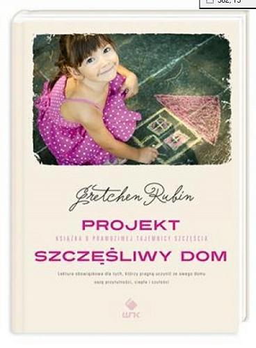 Okładka książki Projekt Szczęśliwy Dom : Czyli jak nauczyłam się sprzątać półka po półce, robić dobre uczynki, starać się bardziej i wiele innych moich eksperymentów w życiu codziennym / Gretchen Rubin ; przełożyła Anna Nowak.