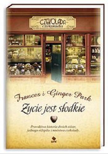 Okładka książki Życie jest słodkie : prawdziwa historia dwóch sióstr, jednego sklepiku i mnóstwa czekolady / Frances i Ginger Park ; przełożyła Anna Nowak.