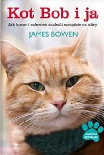 Okładka książki  Kot Bob i ja : jak kocur i człowiek znaleźli szczęście na ulicy  1