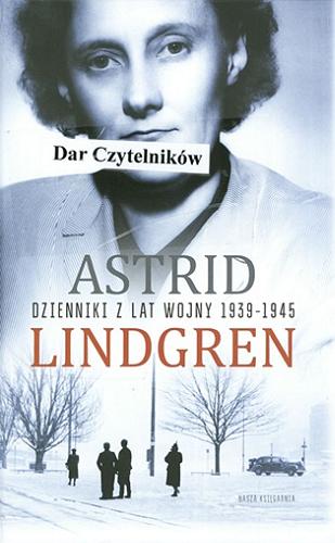 Okładka książki Dzienniki z lat wojny 1939-1945 / Astrid Lindgren ; przełożyła Anna Węgleńska ; [wstęp Kerstin Ekman ; posłowie Karin Nyman].