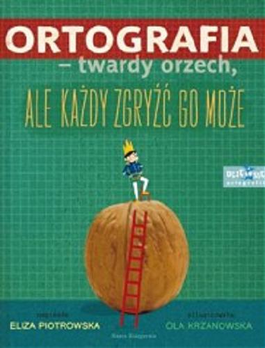 Okładka książki Ortografia - twardy orzech, ale każdy zgryźć go może / [napisała] Eliza Piotrowska ; ilustracje Ola Krzanowska.