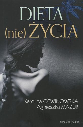 Okładka książki Dieta (nie) życia : prawdziwa historia dziewczyny chorej na anoreksję / Karolina Otwinowska, Agnieszka Mazur.
