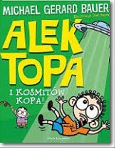Okładka książki Alek Topa i kosmitów kopa! / Michael Gerard Bauer ; ilustracje Joe Bauer ; przełożyła Maciejka Mazan.