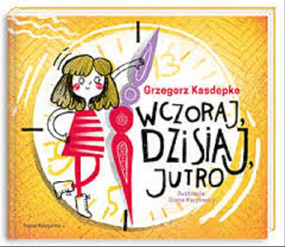 Okładka książki Wczoraj, dzisiaj, jutro / Grzegorz Kasdepke ; zilustrowała Diana Karpowicz.