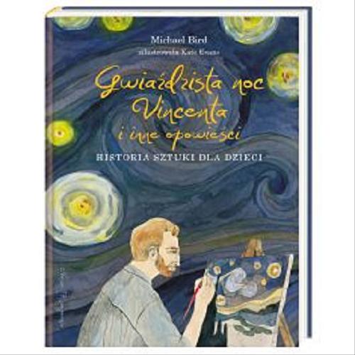 Okładka książki Gwiaździsta noc Vincenta i inne opowieści : historia sztuki dla dzieci / Michael Bird ; zilustrowała Kate Evans ; przełożyła Joanna Wajs.