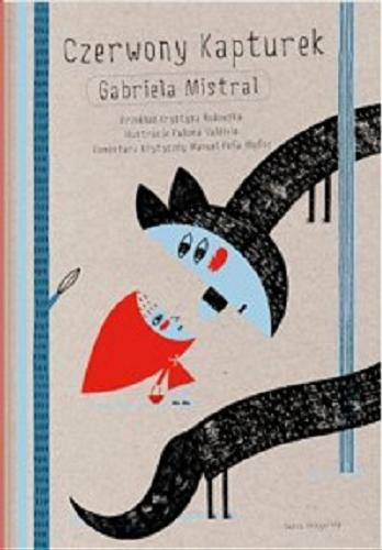 Okładka książki Czerwony Kapturek / Gabriela Mistral ; przekład Krystyna Rodowska ; ilustracje Paloma Valdivia ; komentarz krytyczny Manuel Pena Munoz.