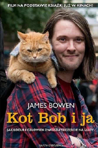 Okładka książki  Kot Bob i ja : jak kocur i człowiek znaleźli szczęście na ulicy  2