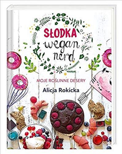 Okładka książki Słodka wegan nerd : moje roślinne desery / Alicja Rokicka.