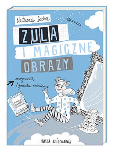 Okładka książki Zula i magiczne obrazy / Natasza Socha ; ilustracje Agnieszka Antoniewicz.