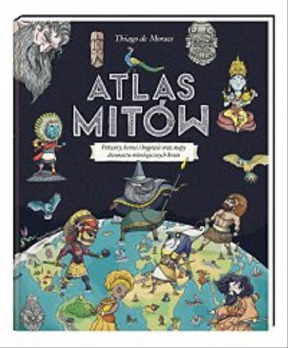 Okładka książki Atlas mitów : potwory, herosi i bogowie oraz mapy dwunastu mitologicznych krain / Thiago de Moraes ; przełożyła Anna Nowak.