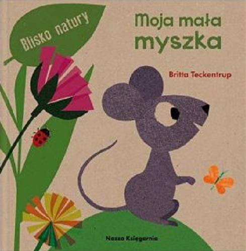Okładka książki Moja mała myszka / ilustracje i teksty: Britta Teckentrup ; tłumacz: Małgorzata Słabicka.