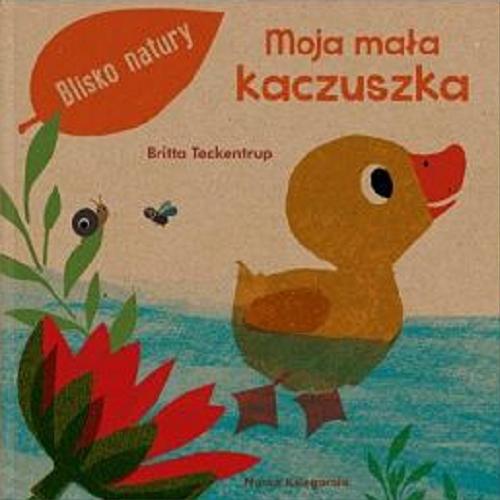 Okładka książki Moja mała kaczuszka / ilustracje i teksty: Britta Teckentrup ; tłumacz: Małgorzata Słabicka.