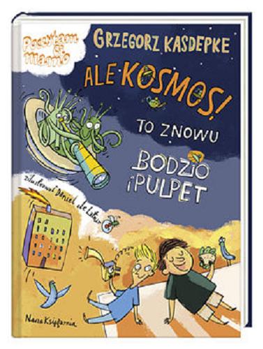 Okładka książki Ale Kosmos! : to znowu Bodzio i Pulpet / Grzegorz Kasdepke ; ilustrował Daniel de Latour.