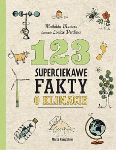 Okładka książki 123 superciekawe fakty o klimacie / Mathilda Masters ; ilustracje Louize Perdieus ; z niderlandzkiego przełożyła Alicja Oczko.