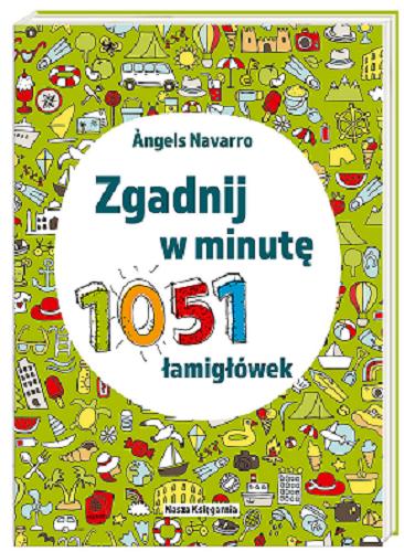 Okładka książki Zgadnij w minutę : 1051 łamigłówek / Ángels Navarro ; przełożyła Marta Szafrańska-Brandt.