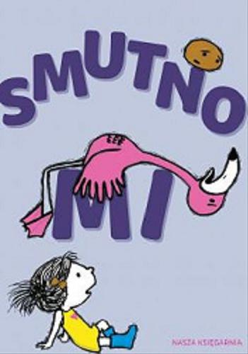Okładka książki Smutno mi / Michael Ian Black ; ilustracje Debbie Ridpath Ohi, tłumaczyła Joanna Kończak.