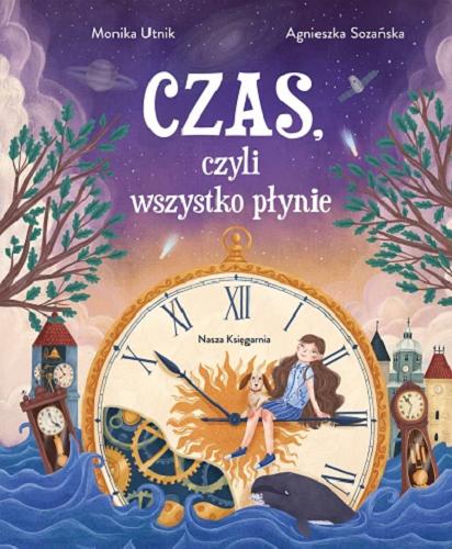 Okładka książki Czas, czyli Wszystko płynie / [tekst:] Monika Utnik ; [ilustracje:] Agnieszka Sozańska.