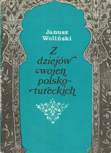 Okładka książki Z dziejów wojen polsko-tureckich / Janusz Woliński ; [dobór tekstów Jan Wimmer].