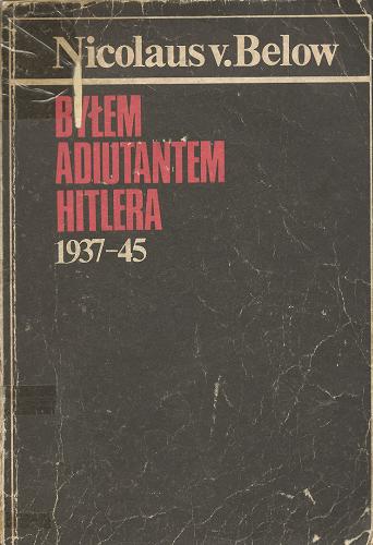Okładka książki Byłem adiutantem Hitlera : 1937-1945 / Nicolaus von Below ; przedm. Ryszard Wojna ; tł. Zofia Rybicka.