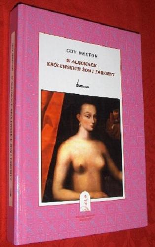 Okładka książki W alkowach królewskich żon i faworyt / Guy Breton ; tł. Małgorzata Tomicka.