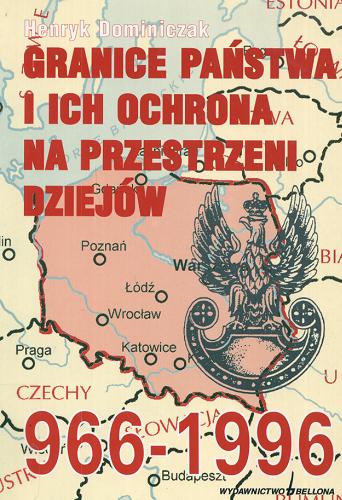 Okładka książki Granice państwa i ich ochrona na przestrzeni dziejów : 966-1996 / Henryk Dominiczak.