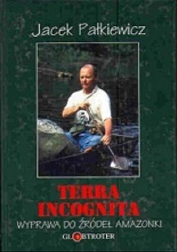 Okładka książki Terra incognita : wyprawa do źródeł Amazonki / Jacek Pałkiewicz.