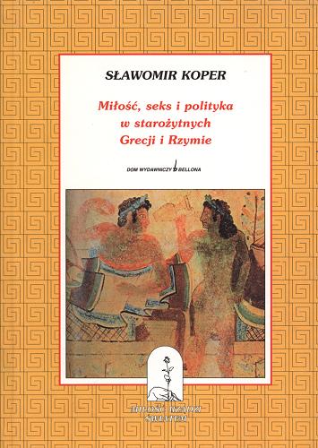 Okładka książki Miłość, seks i polityka w starożytnych Grecji i Rzymie / Sławomir Koper.