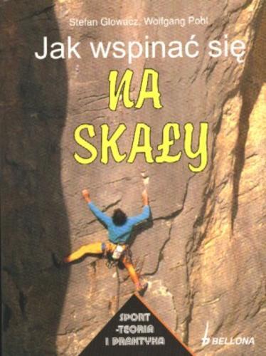 Okładka książki Jak wspinać się na skały ? / Stefan Glowacz ; Wolfgang Pohl ; il. Hellmut Hoffamnn ; tł. Mariusz Pindel.