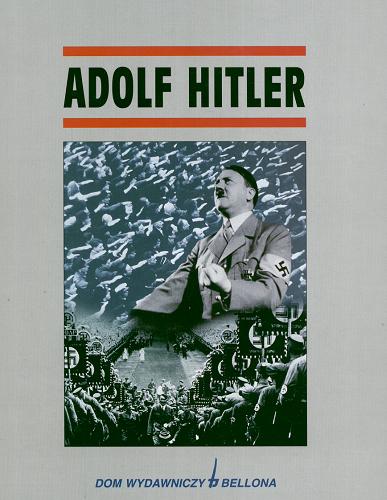 Okładka książki Adolf Hitler / red. Catherine Legrand ; red. Jacques Legrand ; tł. Dorota Tararako-Grzesiak.