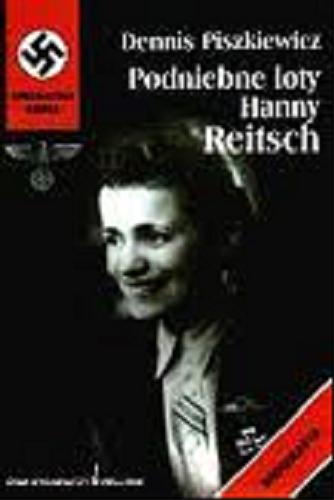 Okładka książki Podniebne loty Hanny Reitsch : biografia najsłynniejszej pilotki Luftwaffe / Dennis Piszkiewicz ; tł. Anna Zamęcka.