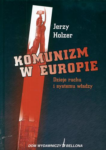Okładka książki Komunizm w Europie : dzieje ruchu i systemu władzy / Jerzy Holzer.
