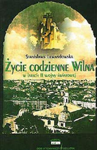 Okładka książki Życie codzienne Wilna w latach II wojny światowej / Stanisława Lewandowska.