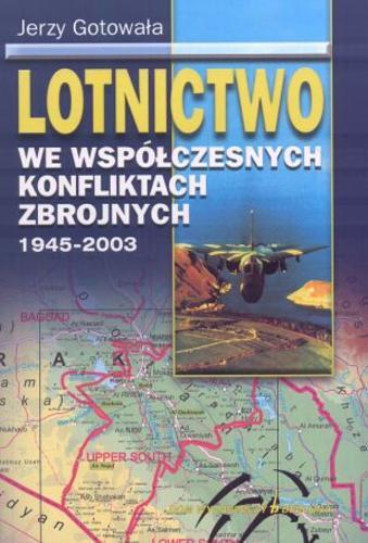 Okładka książki Lotnictwo we współczesnych konfliktach zbrojnych : 1945-2003 / Jerzy Gotowała.