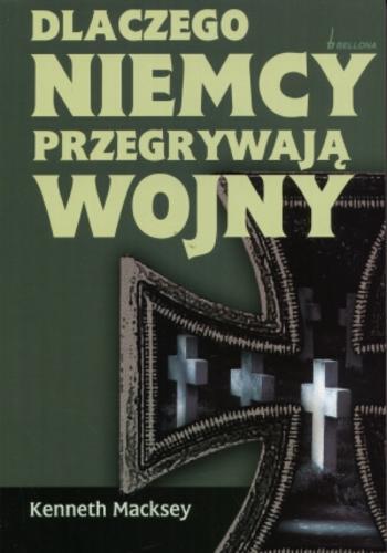Okładka książki Dlaczego Niemcy przegrywają wojny : mit o niemieckiej supremacji wojskowej / Kenneth Macksey ; tłumaczenie Ewa Westwalewicz-Mogilska.
