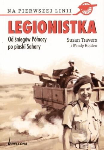 Okładka książki Legionistka :od śniegów północy po piaski Sahary / Susan Travers ; Wendy Holden ; tł. Anna Bańkowska.