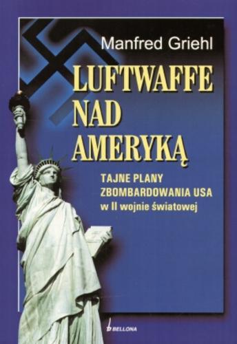 Okładka książki Luftwaffe nad Ameryką : tajne plany zbombardowania USA w II wojnie światowej / Manfred Griehl ; tł. Kazimierz Szarski.