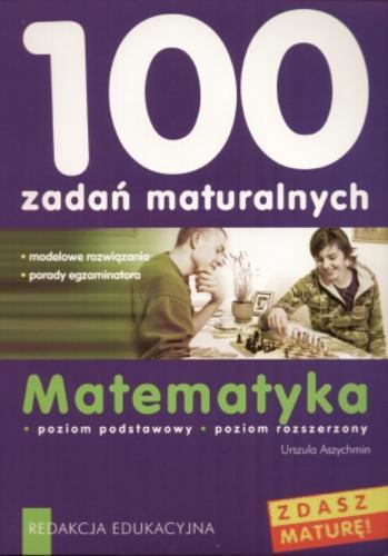 Okładka książki 100 zadań maturalnych : matematyka : poziom podstawowy : poziom rozszerzony / Urszula Aszychmin.