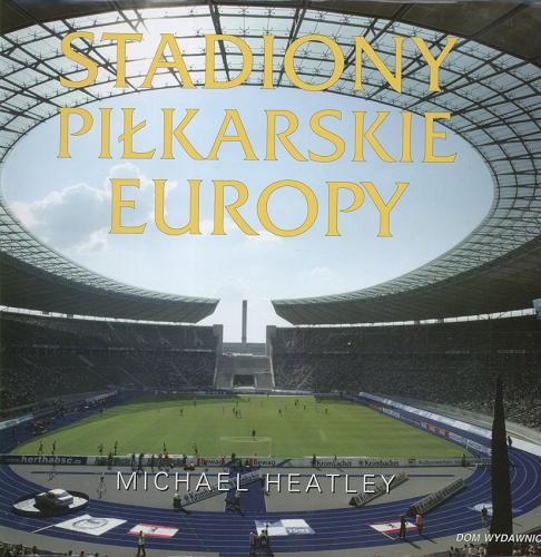 Okładka książki Stadiony piłkarskie Europy / Michael Heatley ; tł. Manuela Malowaniec.