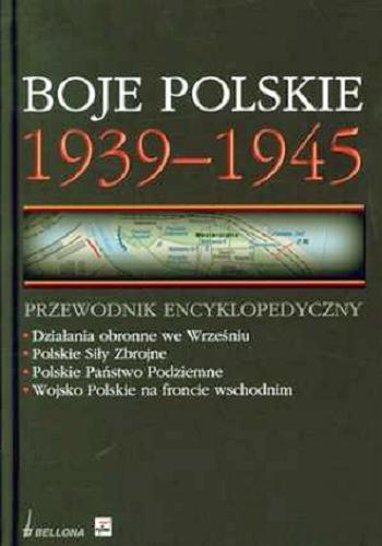 Okładka książki Boje polskie 1939-1945 : przewodnik encyklopedyczny / pod red. nauk. Krzysztofa Komorowskiego ; Bartłomiej Bydoń [et al.] ; Wojskowe Biuro Badań Historycznych.