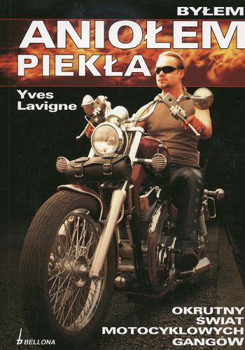 Okładka książki Byłem Aniołem Piekła : okrutny świat motocyklowych gangów / Yves Lavigne ; tł. Roman Zawadzki.