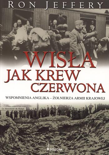 Okładka książki Wisła jak krew czerwona : wspomnienia Anglika - żołnierza Armii Krajowej / Ron Jeffery ; tł. Roman Antoszewski.