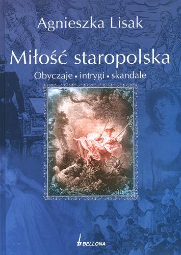 Okładka książki Miłość staropolska : obyczaje, intrygi, skandale / Agnieszka Lisak.