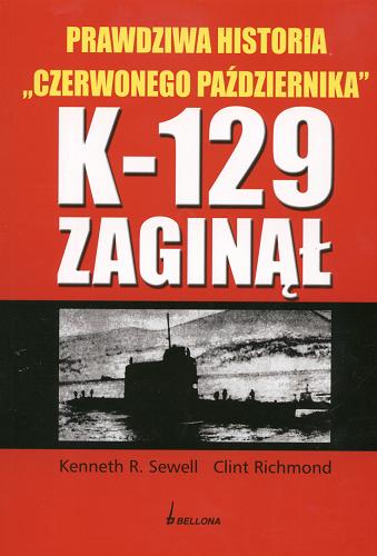 Okładka książki K-129 zaginął :  prawdziwa historia Czerwonego Października / Kenneth R. Sewell i Clint Richmond ; tł. Marian Baranowski.