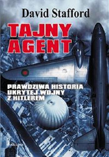 Okładka książki Tajny agent : prawdziwa historia ukrytej wojny z Hitlerem /  David Stafford ; tł. Marcin Łakomy.