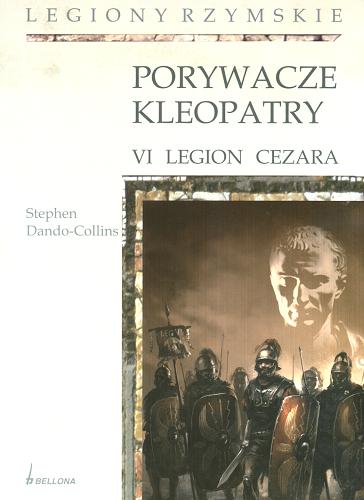 Okładka książki Porywacze Kleopatry : VI legion Cezara / Stephen Dando-Collins ; przekł. [z ang.] Marek Michowski, Joanna Szczepańska.